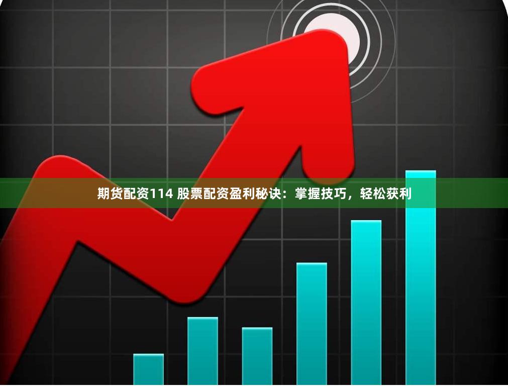 期货配资114 股票配资盈利秘诀：掌握技巧，轻松获利