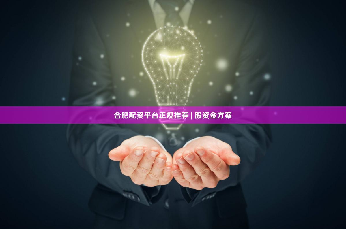 合肥配资平台正规推荐 | 股资金方案
